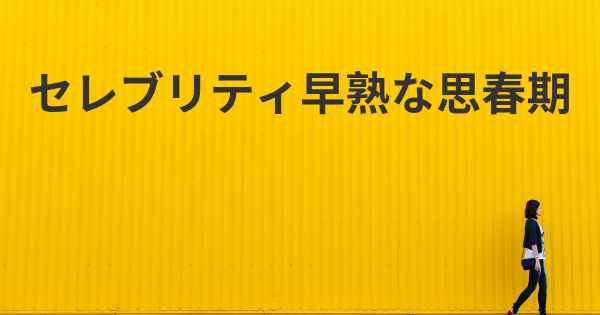セレブリティ早熟な思春期