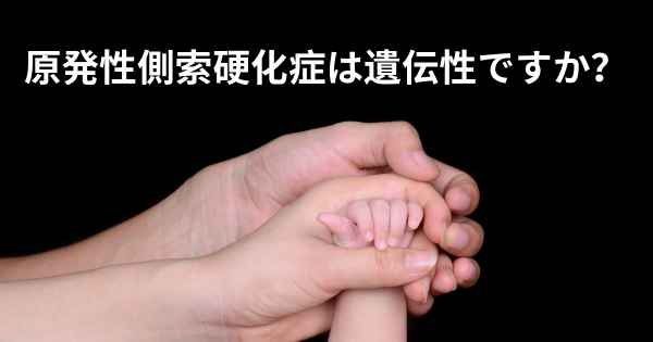 原発性側索硬化症は遺伝性ですか？