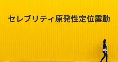 セレブリティ原発性定位震動