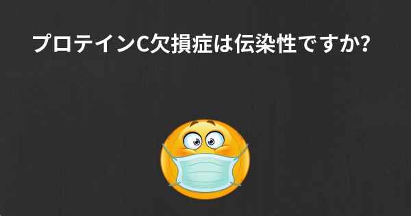 プロテインC欠損症は伝染性ですか？
