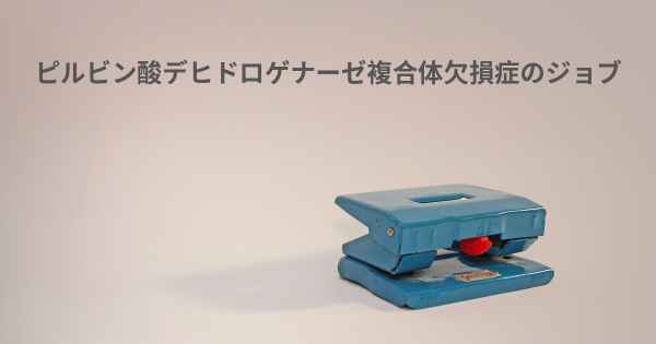 ピルビン酸デヒドロゲナーゼ複合体欠損症のジョブ