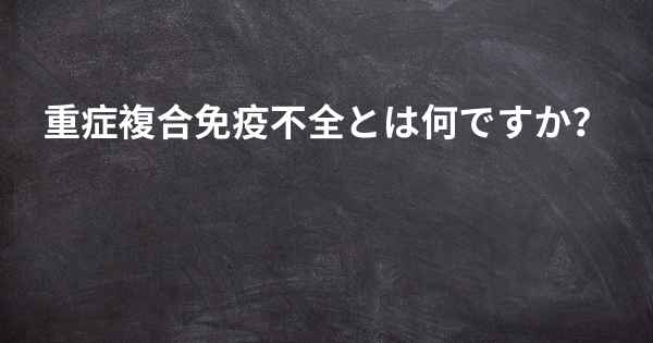 重症複合免疫不全とは何ですか？