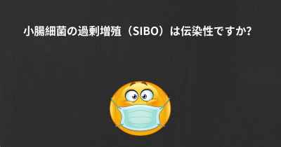 小腸細菌の過剰増殖（SIBO）は伝染性ですか？