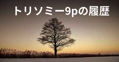 トリソミー9pの履歴