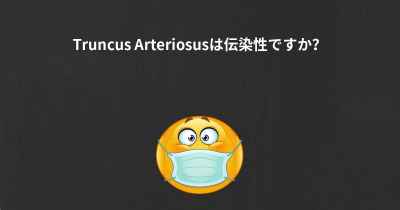 Truncus Arteriosusは伝染性ですか？