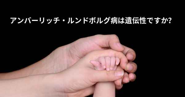 アンバーリッチ・ルンドボルグ病は遺伝性ですか？
