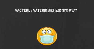 VACTERL / VATER関連は伝染性ですか？