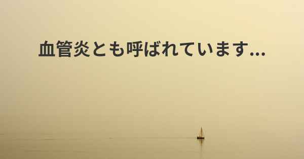 血管炎とも呼ばれています...