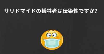 サリドマイドの犠牲者は伝染性ですか？