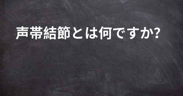 声帯結節とは何ですか？