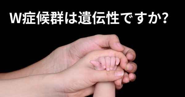 W症候群は遺伝性ですか？
