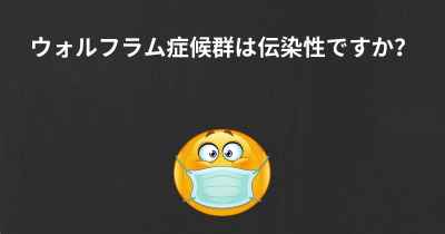 ウォルフラム症候群は伝染性ですか？