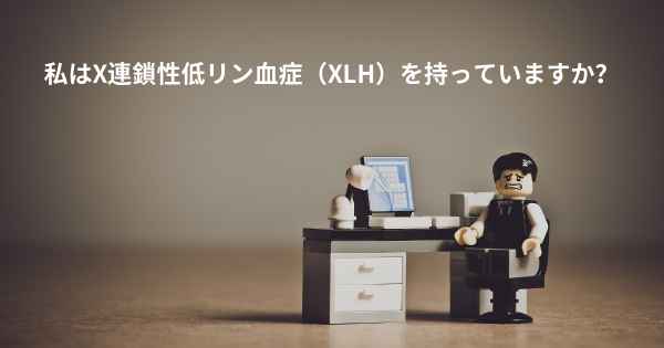 私はX連鎖性低リン血症（XLH）を持っていますか？