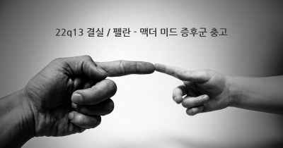 22q13 결실 / 펠란 - 맥더 미드 증후군 충고