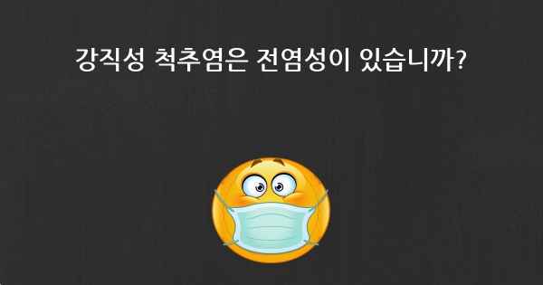 강직성 척추염은 전염성이 있습니까?