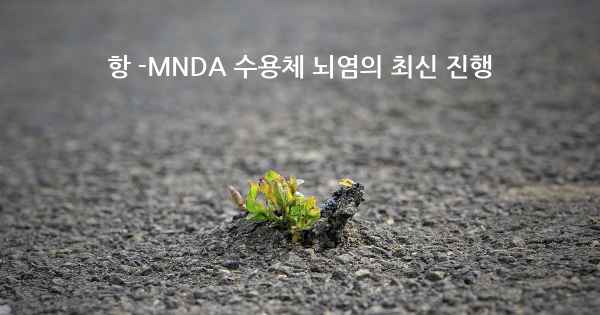 항 -MNDA 수용체 뇌염의 최신 진행