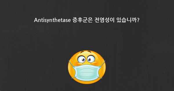 Antisynthetase 증후군은 전염성이 있습니까?