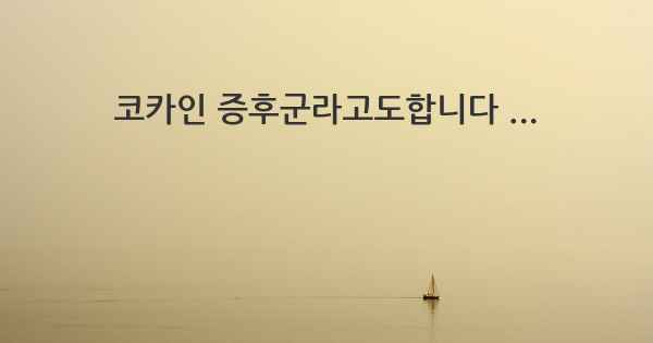 코카인 증후군라고도합니다 ...