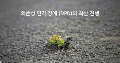 의존성 인격 장애 (DPD)의 최신 진행