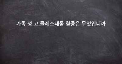 가족 성 고 콜레스테롤 혈증은 무엇입니까