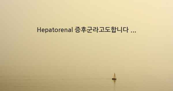 Hepatorenal 증후군라고도합니다 ...