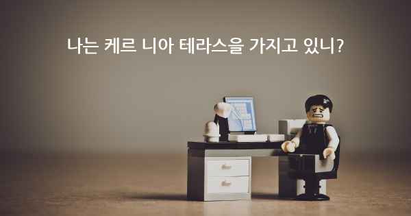 나는 케르 니아 테라스을 가지고 있니?
