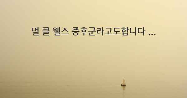 멀 클 웰스 증후군라고도합니다 ...