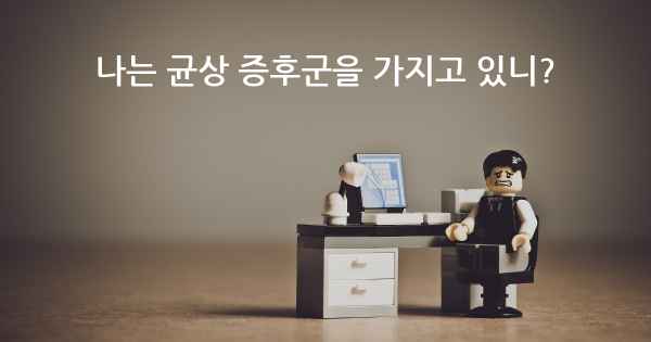 나는 균상 증후군을 가지고 있니?