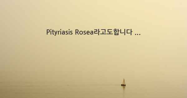 Pityriasis Rosea라고도합니다 ...