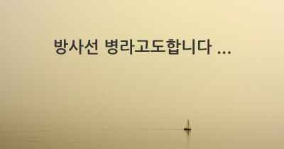 방사선 병라고도합니다 ...