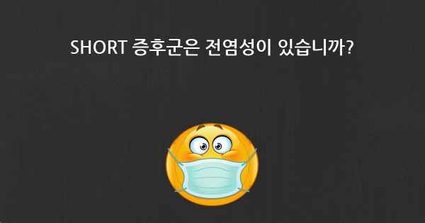 SHORT 증후군은 전염성이 있습니까?