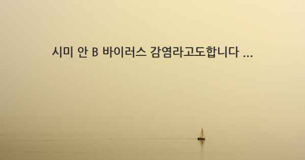 시미 안 B 바이러스 감염라고도합니다 ...