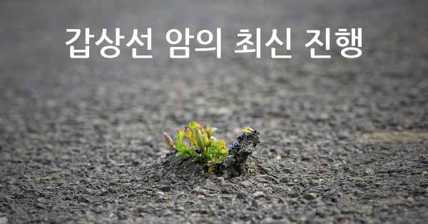 갑상선 암의 최신 진행