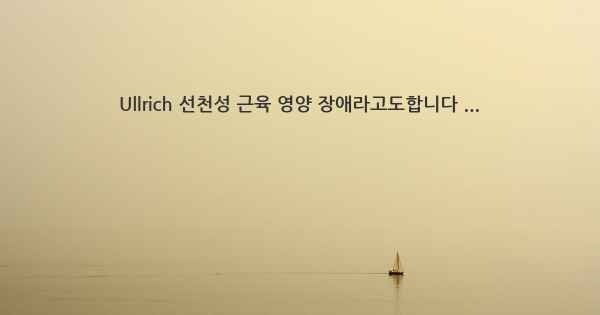 Ullrich 선천성 근육 영양 장애라고도합니다 ...