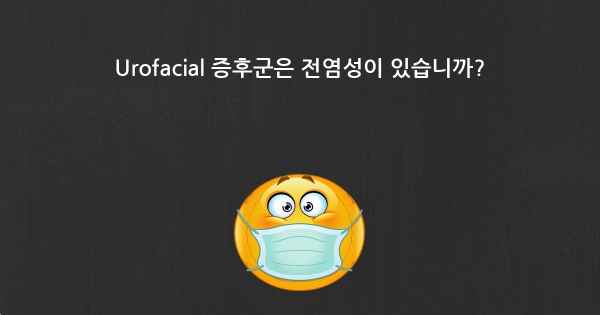 Urofacial 증후군은 전염성이 있습니까?