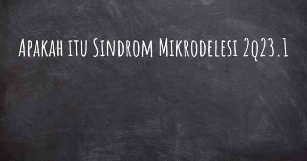 Apakah itu Sindrom Mikrodelesi 2q23.1