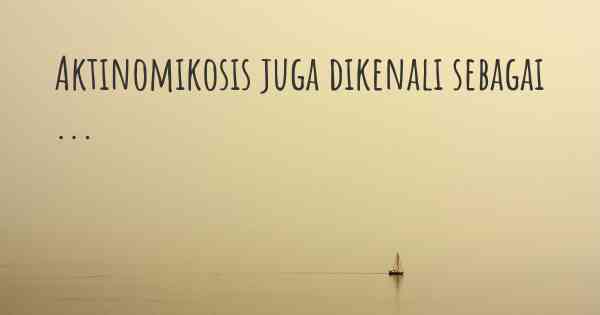 Aktinomikosis juga dikenali sebagai ...
