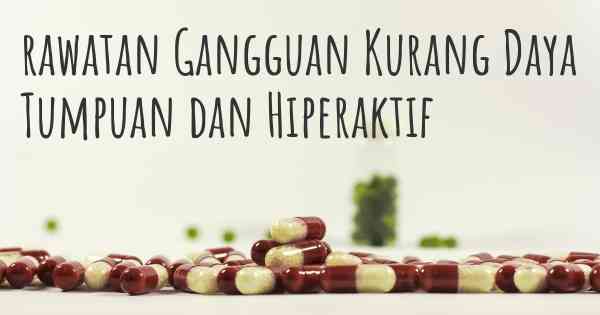 rawatan Gangguan Kurang Daya Tumpuan dan Hiperaktif