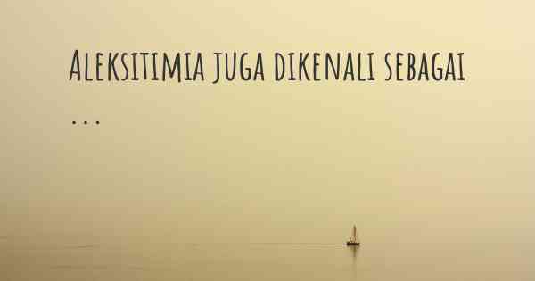 Aleksitimia juga dikenali sebagai ...