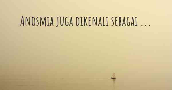 Anosmia juga dikenali sebagai ...