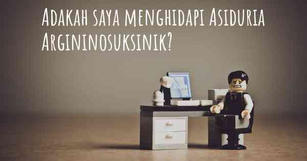 Adakah saya menghidapi Asiduria Argininosuksinik?