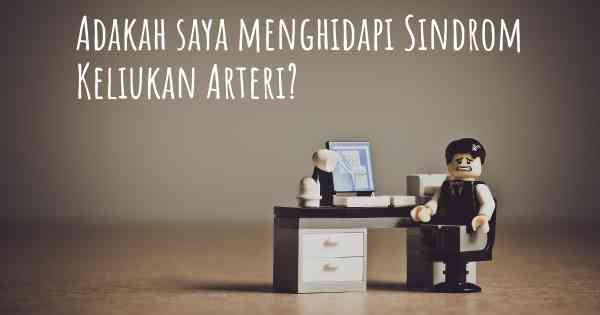 Adakah saya menghidapi Sindrom Keliukan Arteri?