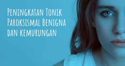 Peningkatan Tonik Paroksismal Benigna dan kemurungan