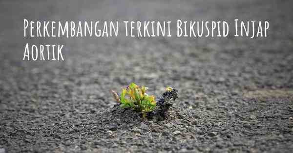 Perkembangan terkini Bikuspid Injap Aortik