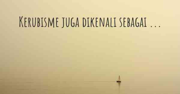 Kerubisme juga dikenali sebagai ...