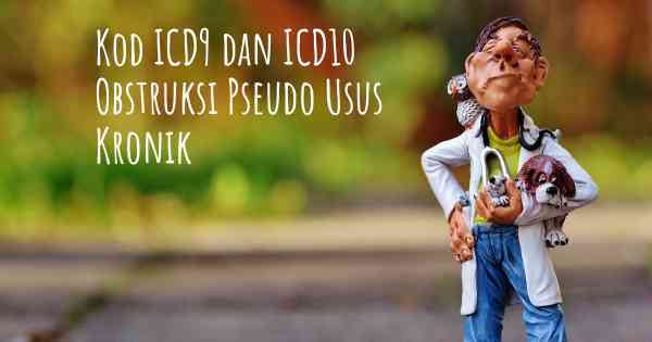Kod ICD9 dan ICD10 Obstruksi Pseudo Usus Kronik