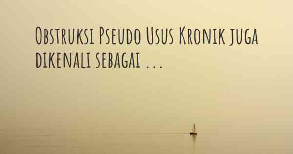 Obstruksi Pseudo Usus Kronik juga dikenali sebagai ...