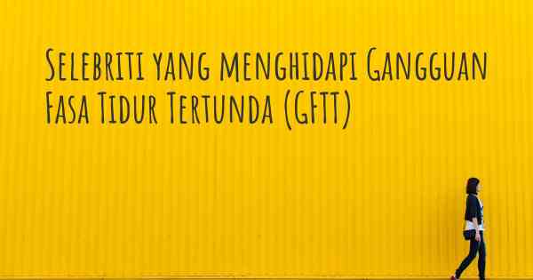 Selebriti yang menghidapi Gangguan Fasa Tidur Tertunda (GFTT)
