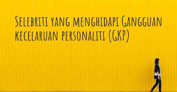 Selebriti yang menghidapi Gangguan kecelaruan personaliti (GKP)