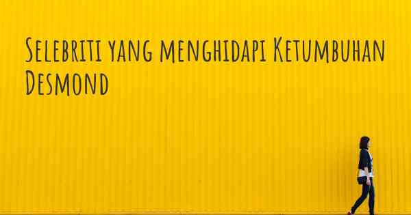 Selebriti yang menghidapi Ketumbuhan Desmond